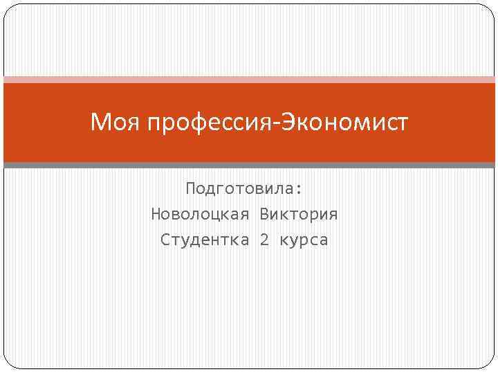 Моя профессия-Экономист Подготовила: Новолоцкая Виктория Студентка 2 курса 