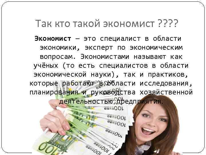 Так кто такой экономист ? ? Экономист — это специалист в области экономики, эксперт