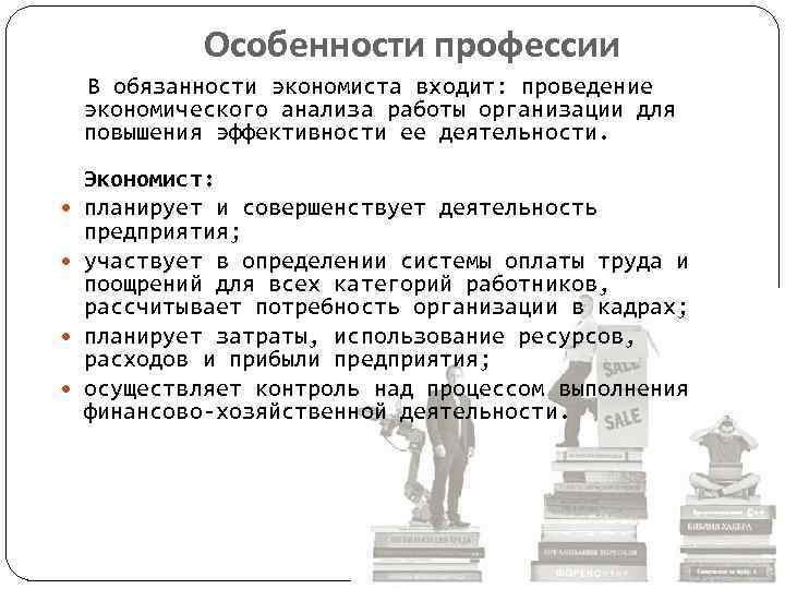 Особенности профессии В обязанности экономиста входит: проведение экономического анализа работы организации для повышения эффективности