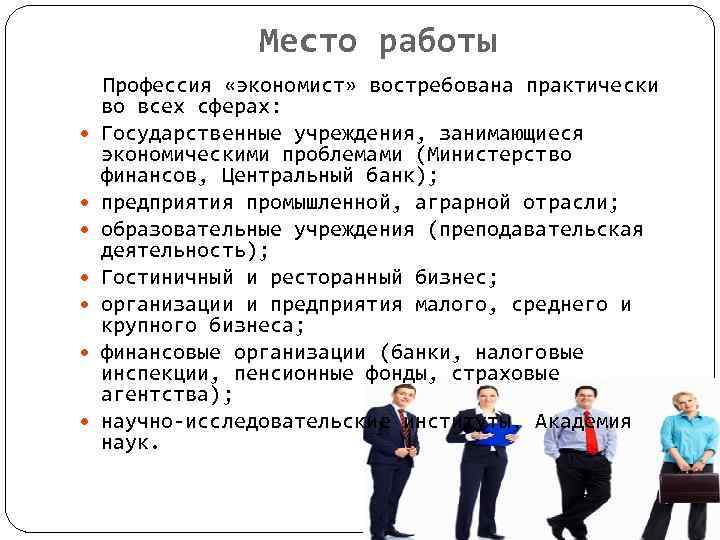 Место работы Профессия «экономист» востребована практически во всех сферах: Государственные учреждения, занимающиеся экономическими проблемами