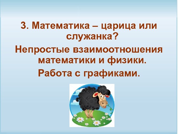 3. Математика – царица или служанка? Непростые взаимоотношения математики и физики. Работа с графиками.