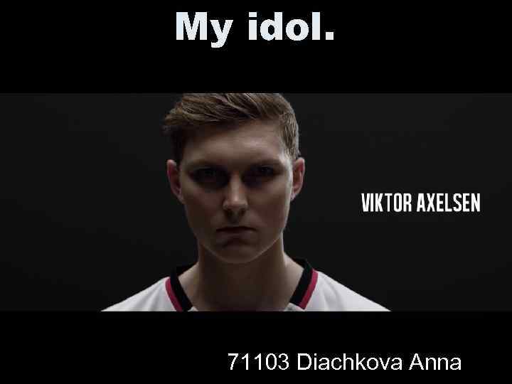 My idol. 71103 Diachkova Anna 