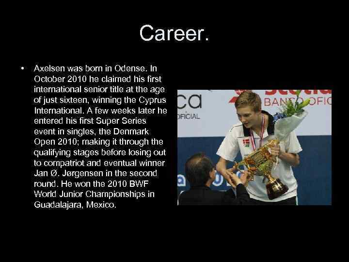 Career. • Axelsen was born in Odense. In October 2010 he claimed his first