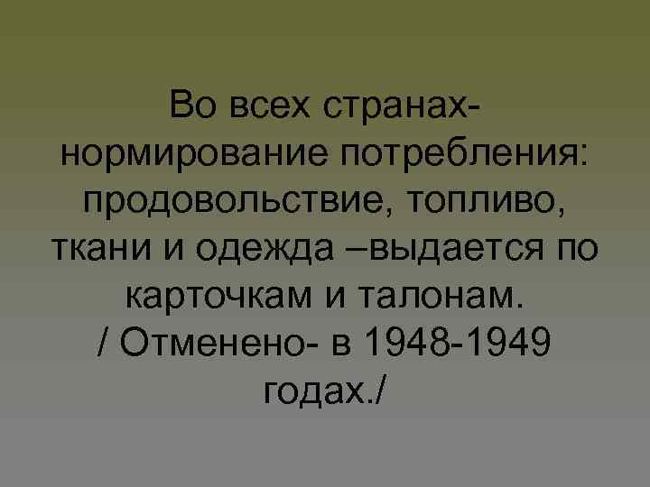 Во всех странахнормирование потребления: продовольствие, топливо, ткани и одежда –выдается по карточкам и талонам.