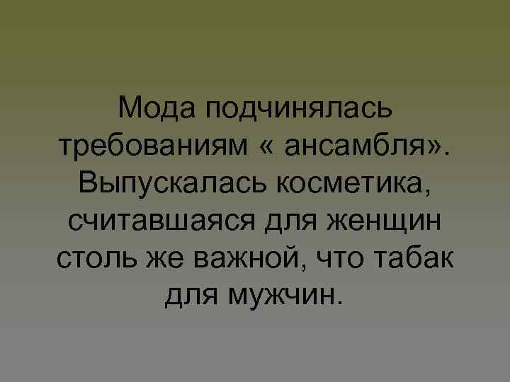 Мода подчинялась требованиям « ансамбля» . Выпускалась косметика, считавшаяся для женщин столь же важной,