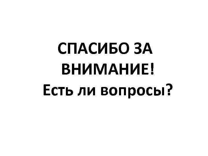 СПАСИБО ЗА ВНИМАНИЕ! Есть ли вопросы? 