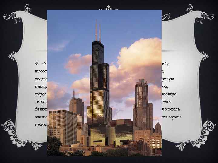 УИЛЛИС-ТАУЭР v «Уиллис-Тауэр» — самое высокое здание в США (110 этажей, высота 443 м),