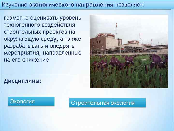 Изучение экологического направления позволяет: грамотно оценивать уровень техногенного воздействия строительных проектов на окружающую среду,