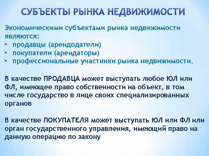 Экономическими субъектами рынка недвижимости являются: • продавцы (арендодатели) • покупатели (арендаторы) • профессиональные участники