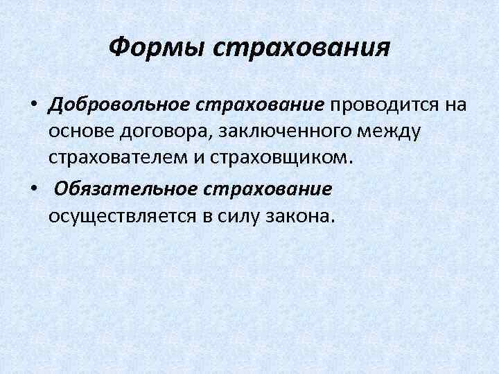 Формы страхования • Добровольное страхование проводится на основе договора, заключенного между страхователем и страховщиком.