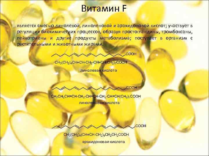 Витамин F является смесью линолевой, линоленовой и арахидоновой кислот; участвует в регуляции биохимических процессов,