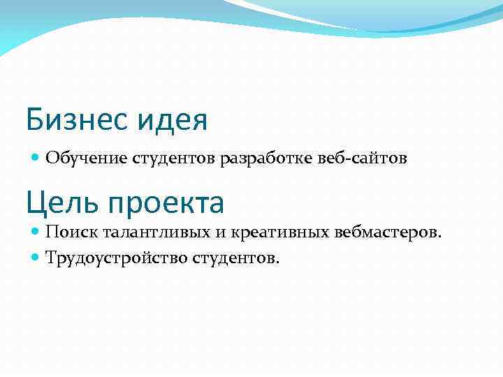 Бизнес идея Обучение студентов разработке веб-сайтов Цель проекта Поиск талантливых и креативных вебмастеров. Трудоустройство
