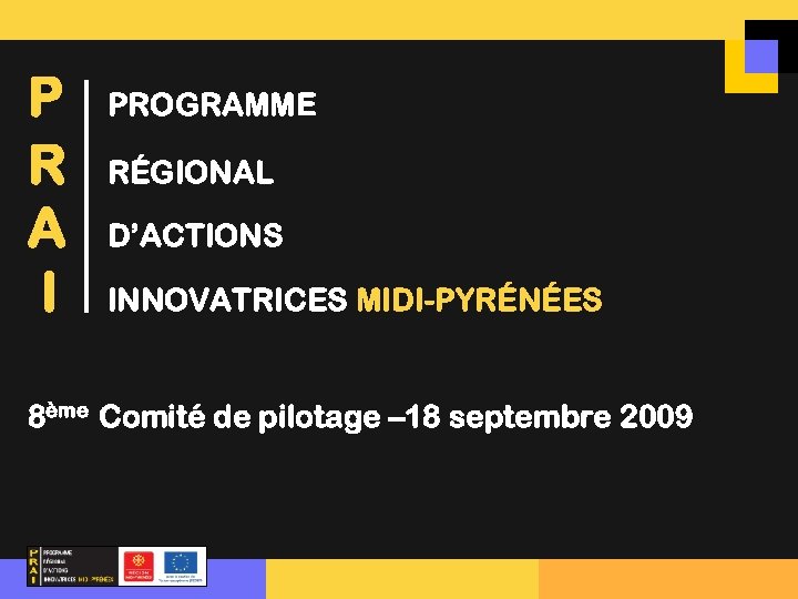 P R A I PROGRAMME RÉGIONAL D’ACTIONS INNOVATRICES MIDI-PYRÉNÉES 8ème Comité de pilotage –