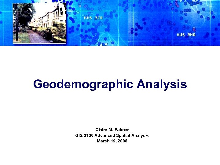 Geodemographic Analysis Claire M. Palmer GIS 3130 Advanced Spatial Analysis March 19, 2008 