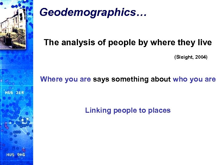 Geodemographics… The analysis of people by where they live (Sleight, 2004) Where you are