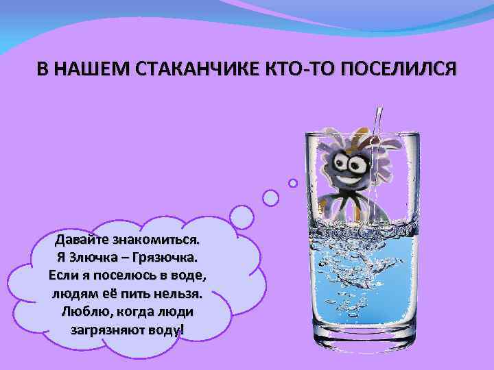 В НАШЕМ СТАКАНЧИКЕ КТО-ТО ПОСЕЛИЛСЯ Давайте знакомиться. Я Злючка – Грязючка. Если я поселюсь