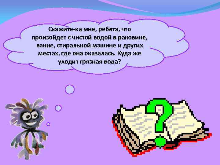 Скажите-ка мне, ребята, что произойдет с чистой водой в раковине, ванне, стиральной машине и