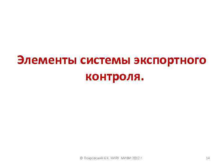 Элементы системы экспортного контроля. © Покровский К. К. НИЯУ МИФИ 2012 г. 14 