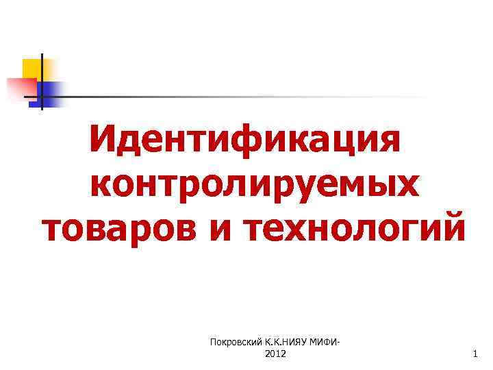 Идентификация контролируемых товаров и технологий Покровский К. К. НИЯУ МИФИ 2012 1 