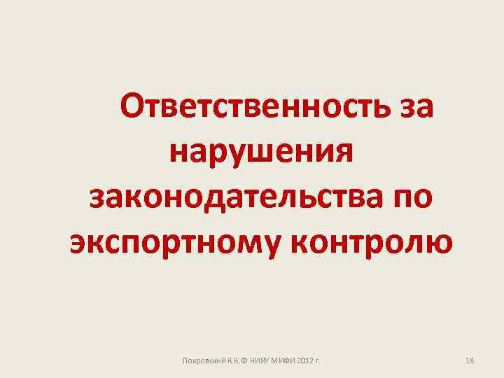 Ответственность за нарушения законодательства по экспортному контролю Покровский К. К. © НИЯУ МИФИ 2012