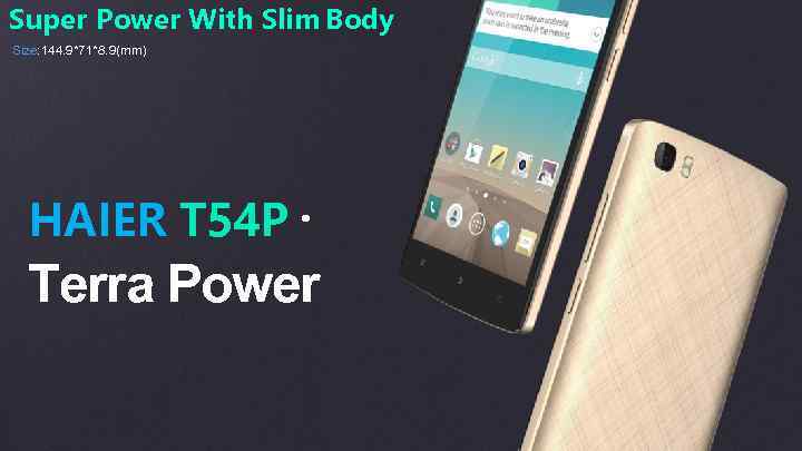 Super Power With Slim Body Size: 144. 9*71*8. 9(mm) HAIER T 54 P. Terra