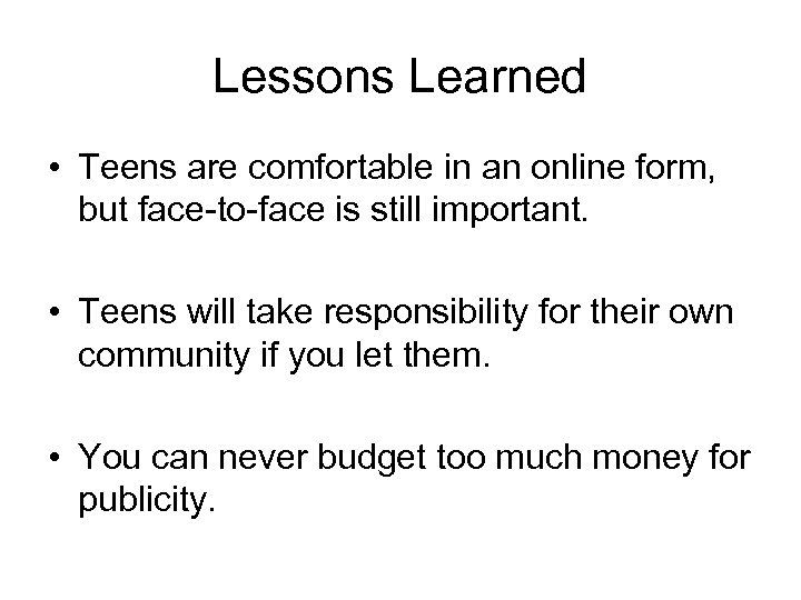 Lessons Learned • Teens are comfortable in an online form, but face-to-face is still