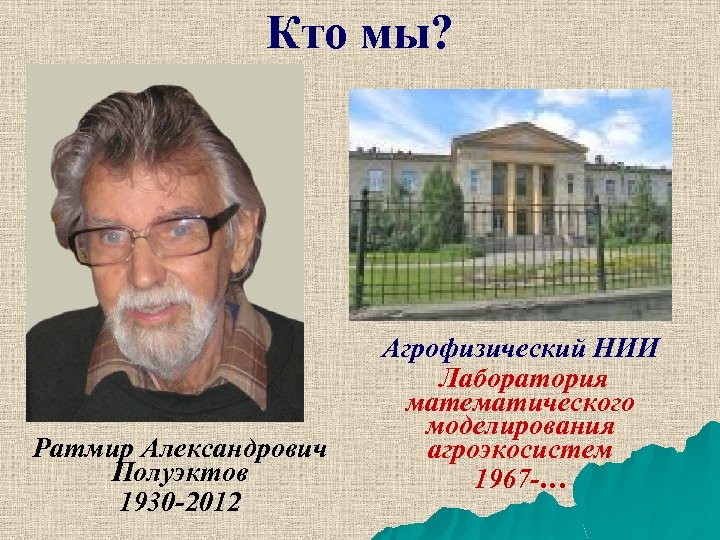 Кто мы? Ратмир Александрович Полуэктов 1930 -2012 Агрофизический НИИ Лаборатория математического моделирования агроэкосистем 1967