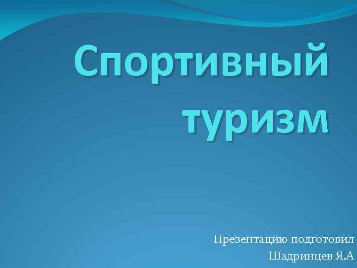 Спортивный туризм Презентацию подготовил Шадринцев Я. А 