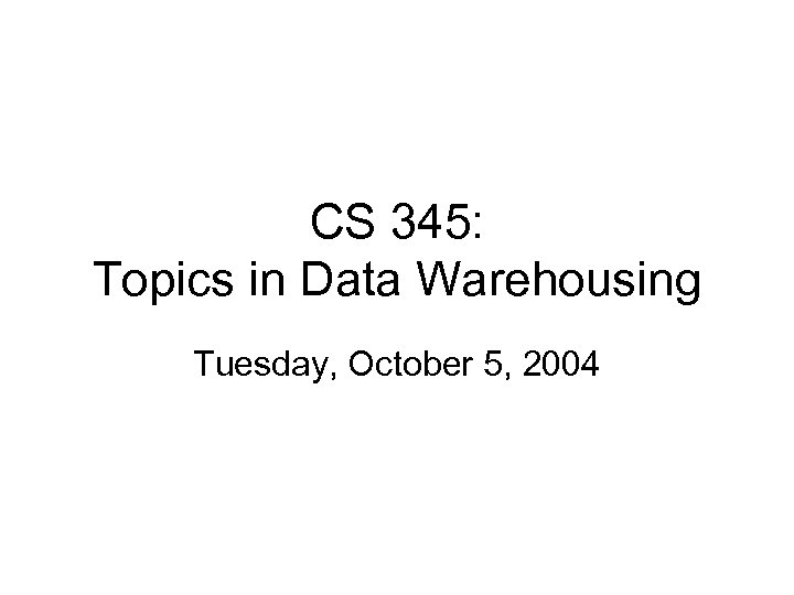 CS 345: Topics in Data Warehousing Tuesday, October 5, 2004 