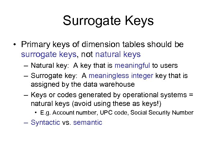 Surrogate Keys • Primary keys of dimension tables should be surrogate keys, not natural