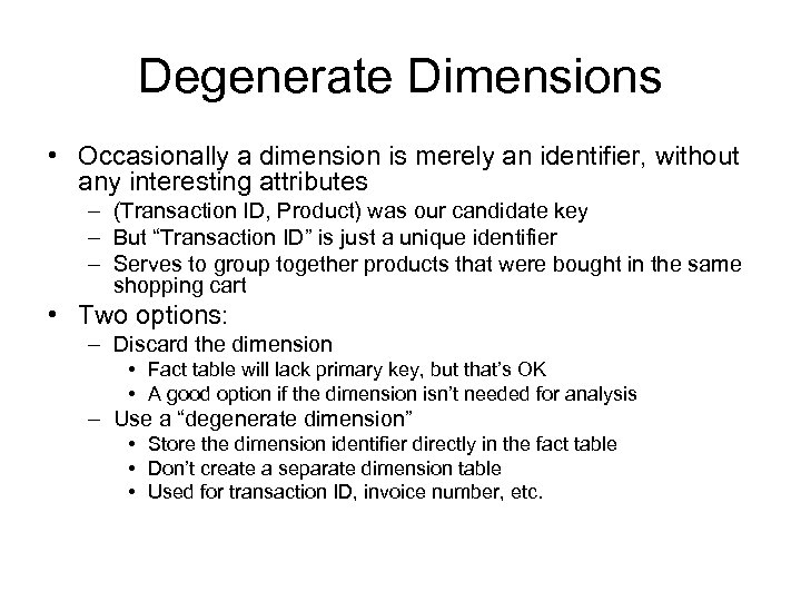 Degenerate Dimensions • Occasionally a dimension is merely an identifier, without any interesting attributes