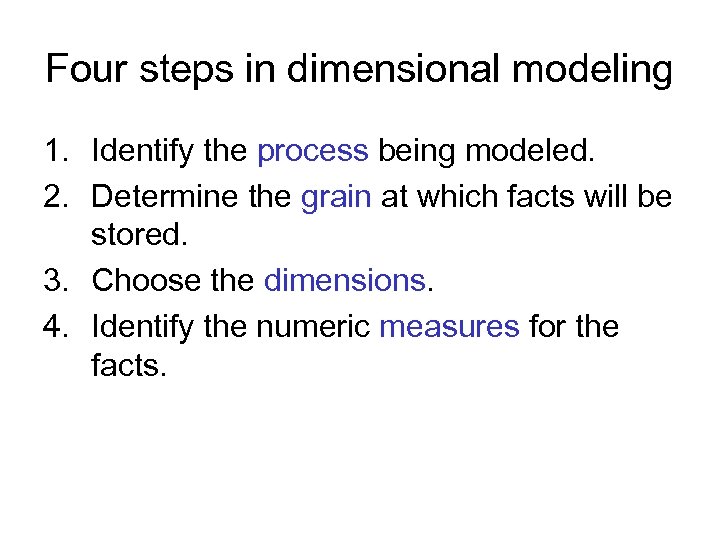 Four steps in dimensional modeling 1. Identify the process being modeled. 2. Determine the
