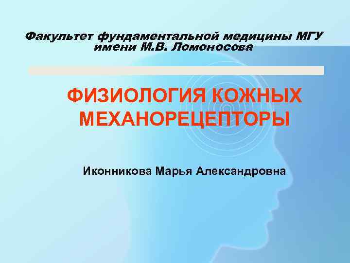 Факультет фундаментальной медицины МГУ имени М. В. Ломоносова ФИЗИОЛОГИЯ КОЖНЫХ МЕХАНОРЕЦЕПТОРЫ Иконникова Марья Александровна