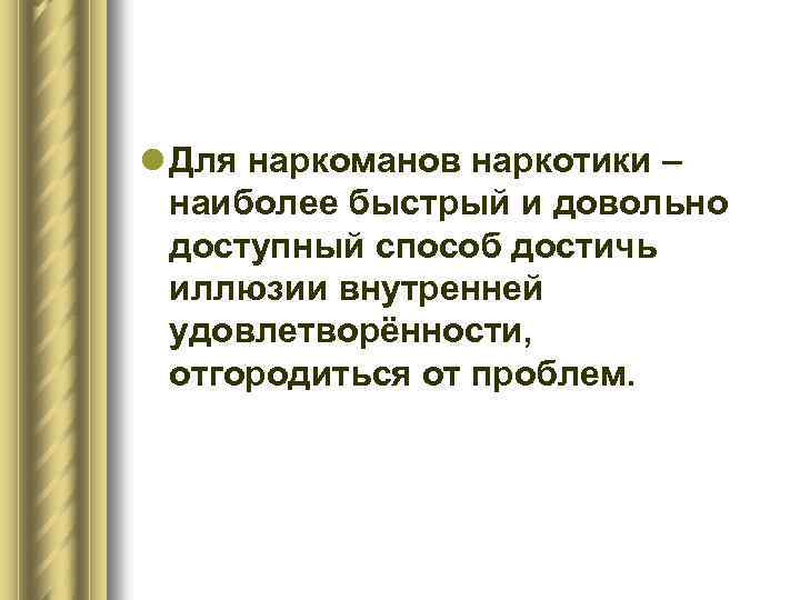 l Для наркоманов наркотики – наиболее быстрый и довольно доступный способ достичь иллюзии внутренней