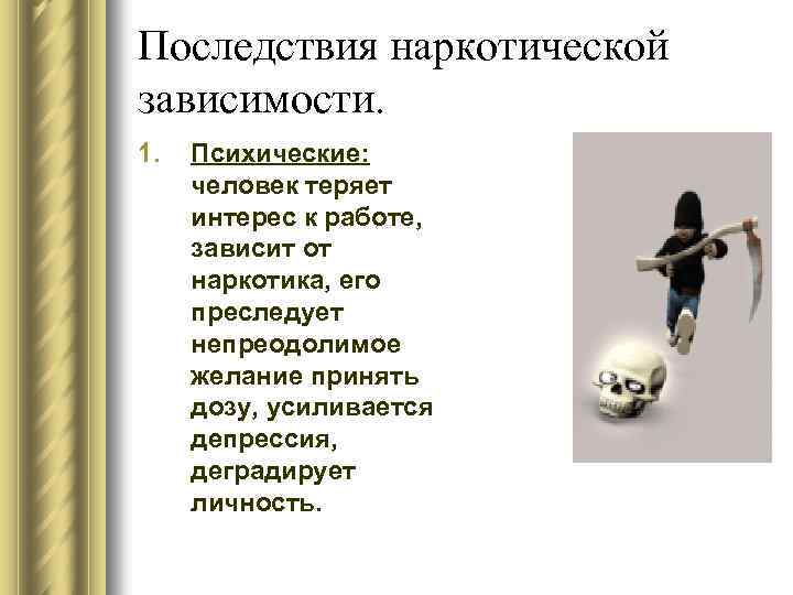 Последствия наркотической зависимости. 1. Психические: человек теряет интерес к работе, зависит от наркотика, его