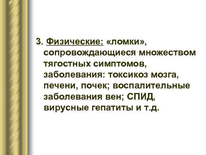 3. Физические: «ломки» , сопровождающиеся множеством тягостных симптомов, заболевания: токсикоз мозга, печени, почек; воспалительные