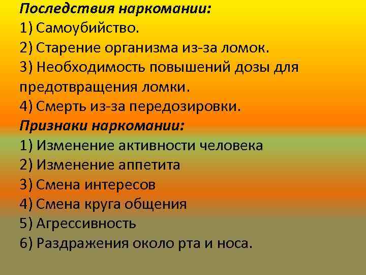 Последствия наркомании: 1) Самоубийство. 2) Старение организма из-за ломок. 3) Необходимость повышений дозы для