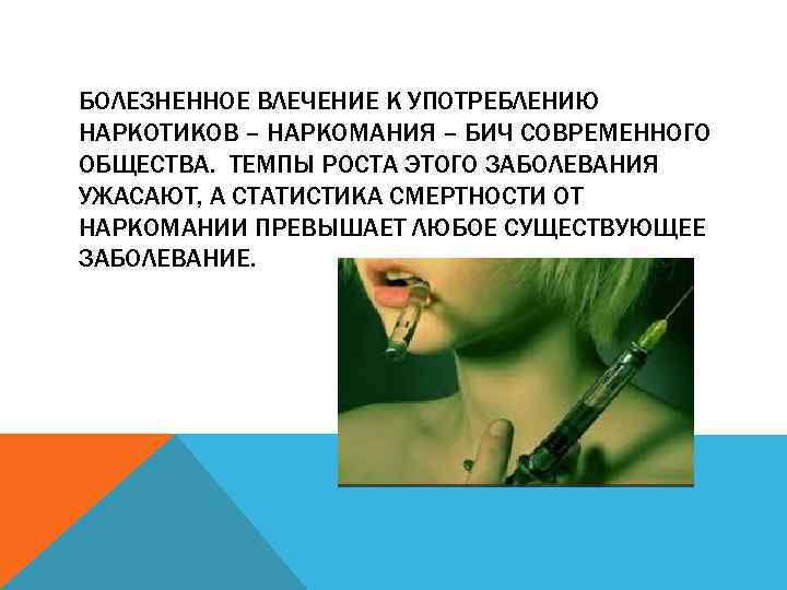 БОЛЕЗНЕННОЕ ВЛЕЧЕНИЕ К УПОТРЕБЛЕНИЮ НАРКОТИКОВ – НАРКОМАНИЯ – БИЧ СОВРЕМЕННОГО ОБЩЕСТВА. ТЕМПЫ РОСТА ЭТОГО
