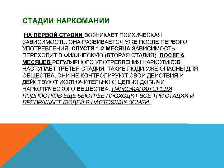 СТАДИИ НАРКОМАНИИ НА ПЕРВОЙ СТАДИИ ВОЗНИКАЕТ ПСИХИЧЕСКАЯ ЗАВИСИМОСТЬ. ОНА РАЗВИВАЕТСЯ УЖЕ ПОСЛЕ ПЕРВОГО УПОТРЕБЛЕНИЯ.