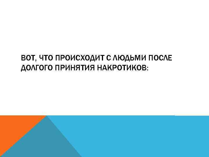 ВОТ, ЧТО ПРОИСХОДИТ С ЛЮДЬМИ ПОСЛЕ ДОЛГОГО ПРИНЯТИЯ НАКРОТИКОВ: 
