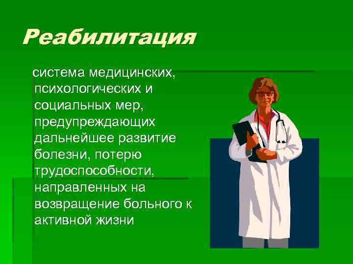 Реабилитация система медицинских, психологических и социальных мер, предупреждающих дальнейшее развитие болезни, потерю трудоспособности, направленных