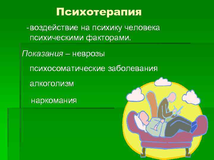 Психотерапия - воздействие на психику человека психическими факторами. Показания – неврозы психосоматические заболевания алкоголизм