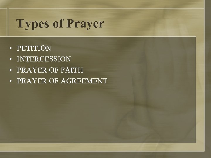 Types of Prayer • • PETITION INTERCESSION PRAYER OF FAITH PRAYER OF AGREEMENT 