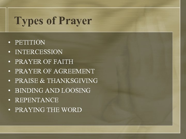 Types of Prayer • • PETITION INTERCESSION PRAYER OF FAITH PRAYER OF AGREEMENT PRAISE