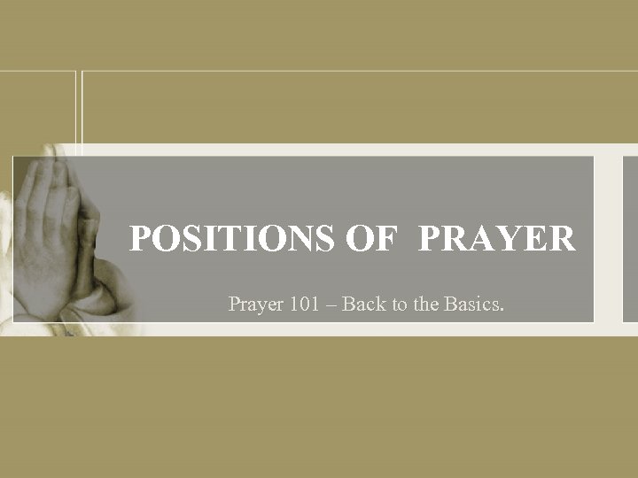 POSITIONS OF PRAYER Prayer 101 – Back to the Basics. 