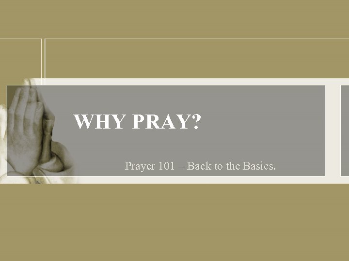 WHY PRAY? Prayer 101 – Back to the Basics. 