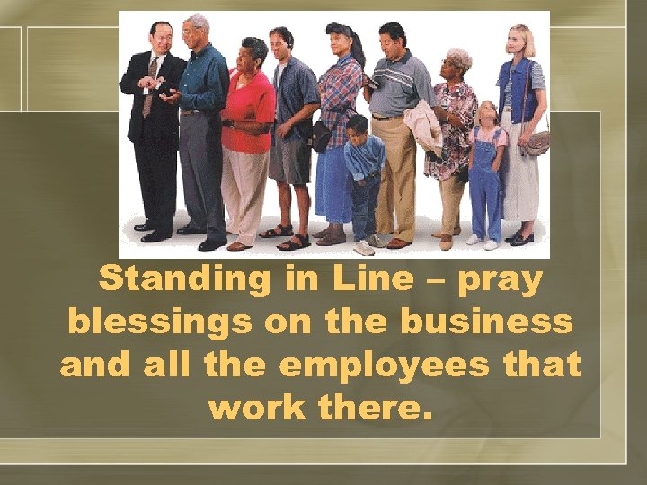 Standing in Line – pray blessings on the business and all the employees that