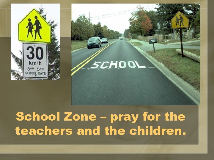 School Zone – pray for the teachers and the children. 