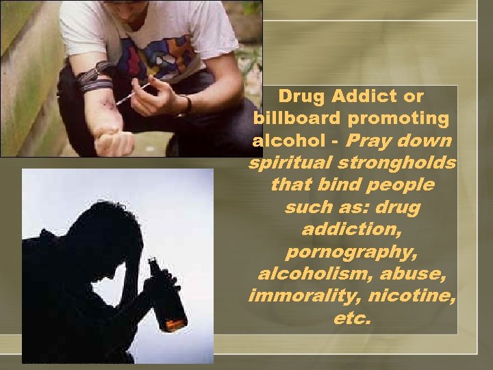 Drug Addict or billboard promoting alcohol - Pray down spiritual strongholds that bind people