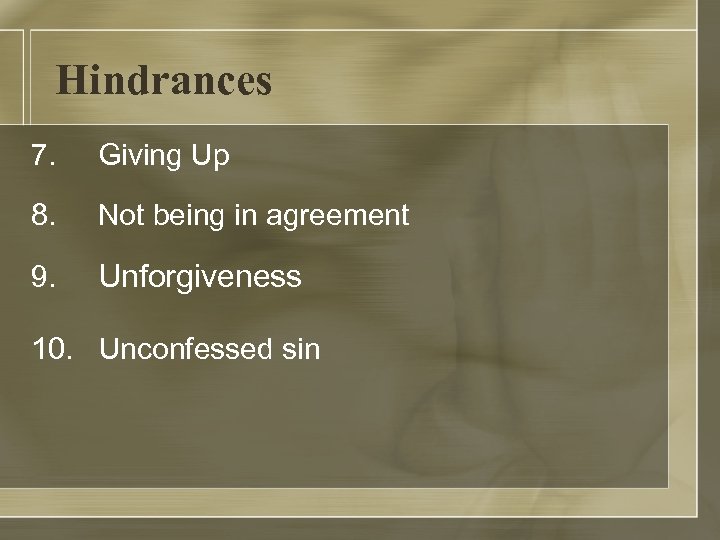 Hindrances 7. Giving Up 8. Not being in agreement 9. Unforgiveness 10. Unconfessed sin